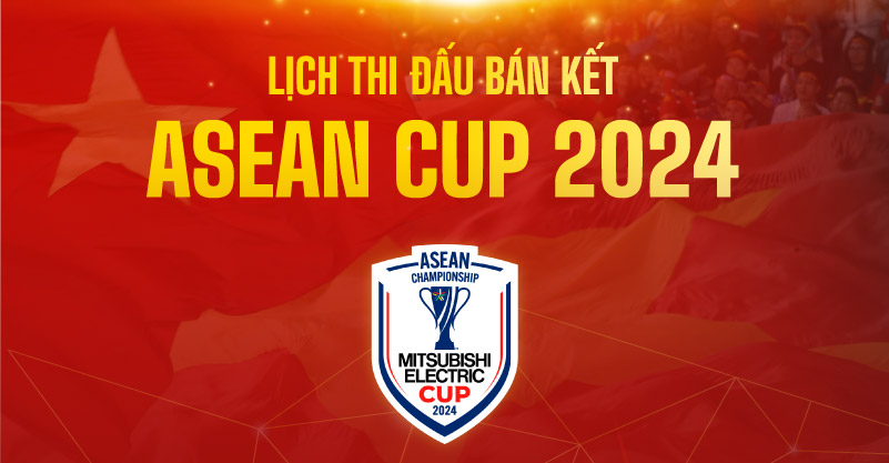 Lịch thi đấu bán kết ASEAN Cup 2024